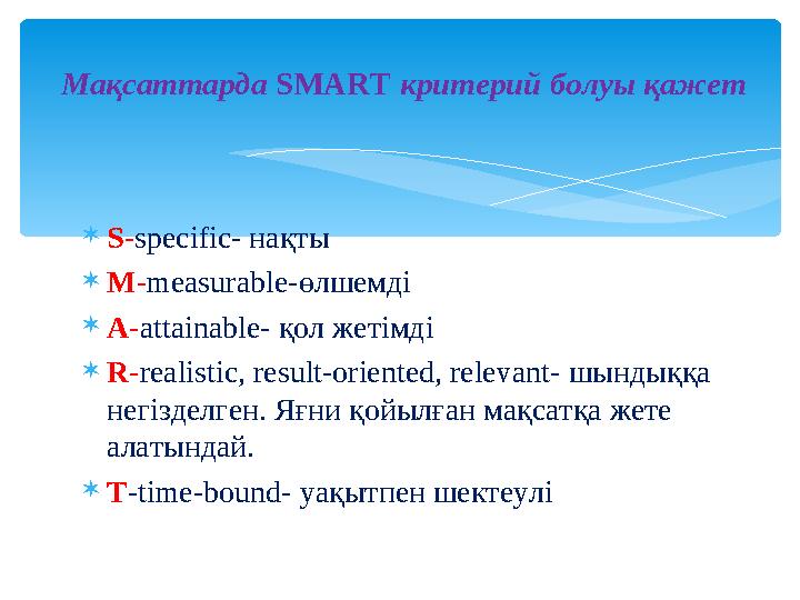 Мақсаттарда SMART критерий болуы қажет S-specific- нақты M-measurable-өлшемді A-attainable- қол жетімді R-realistic, resul