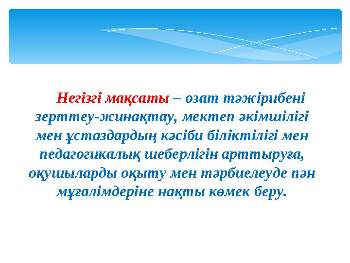 Негiзгi мақсаты – озат тәжiрибенi зерттеу-жинақтау, мектеп әкiмшiлiгi мен ұстаздардың кәсiби бiлiктiлiгi мен педагогикалық