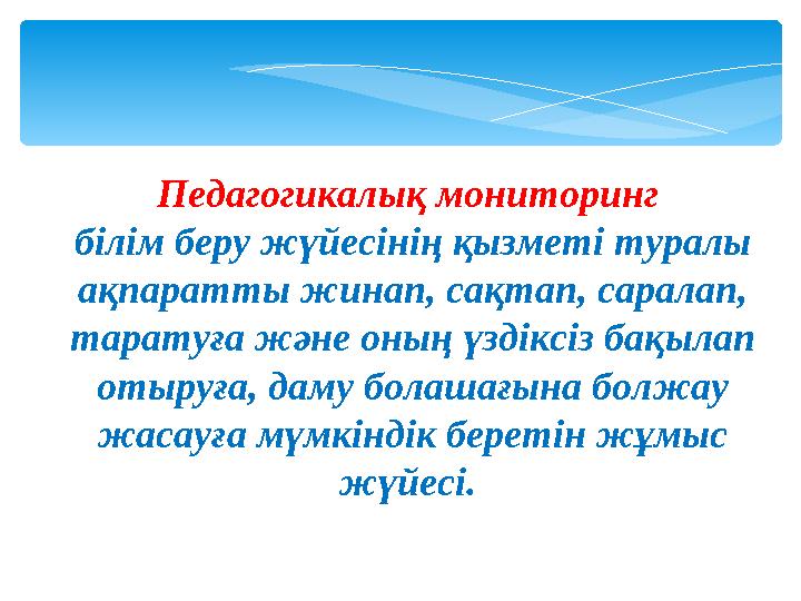 Педагогикалық мониторинг бiлiм беру жүйесiнiң қызметi туралы ақпаратты жинап, сақтап, саралап, таратуға және оның үздiксiз