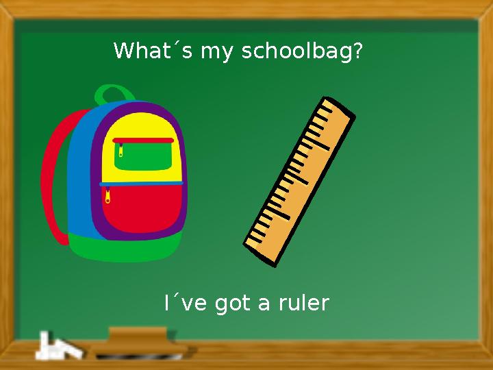 I´ve got a rulerWhat´s my schoolbag?