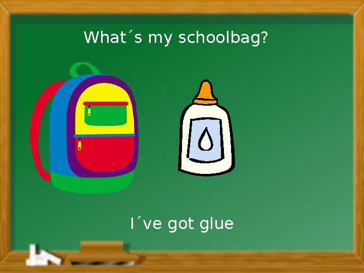 I´ve got glueWhat´s my schoolbag?