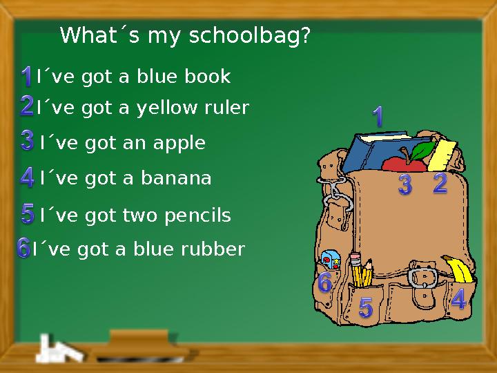 I´ve got a blue book I´ve got a yellow ruler I´ve got a banana I´ve got two pencils I´ve got a blue rubber What´s my schoolbag?