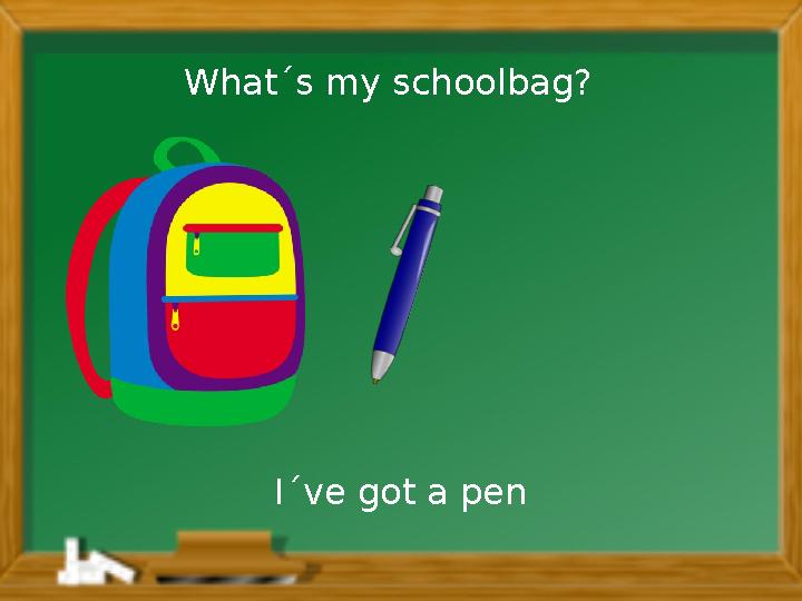 I´ve got a penWhat´s my schoolbag?