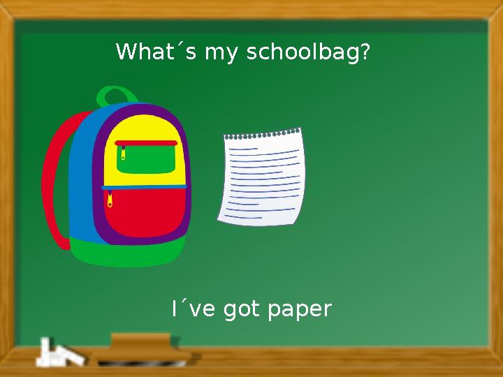 I´ve got paperWhat´s my schoolbag?