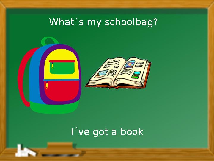 I´ve got a bookWhat´s my schoolbag?