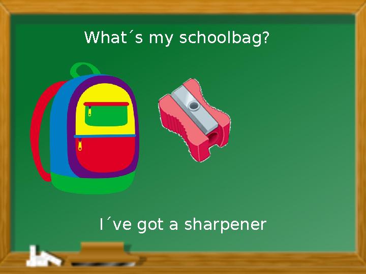 I´ve got a sharpenerWhat´s my schoolbag?