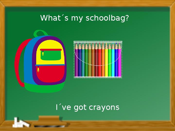 I´ve got crayonsWhat´s my schoolbag?