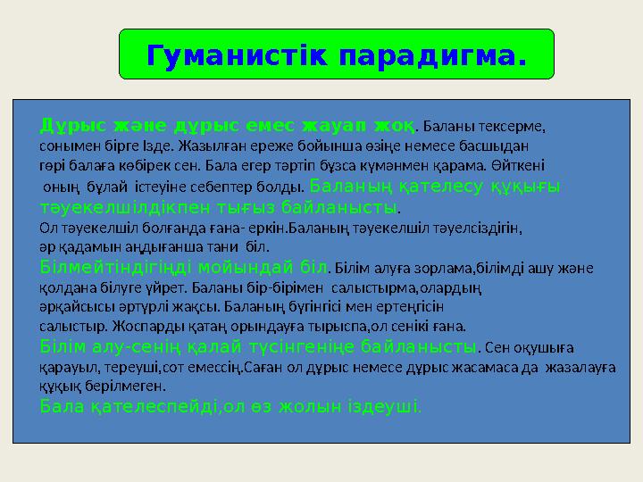 Гуманистік парадигма. Дұрыс және дұрыс емес жауап жоқ . Баланы тексерме, сонымен бірге Ізде. Жазылған ереже бойынша өзіңе немес