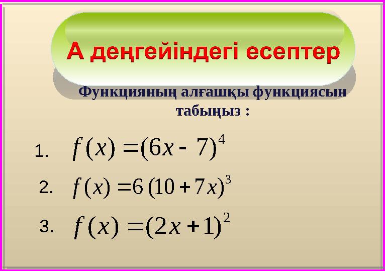 1 . 2. 3 . Функцияның алғашқы функциясын табыңыз :4 ) 7 6 ( ) (   x x f 3 ) 7 10 ( 6 ) ( x x f   2 )