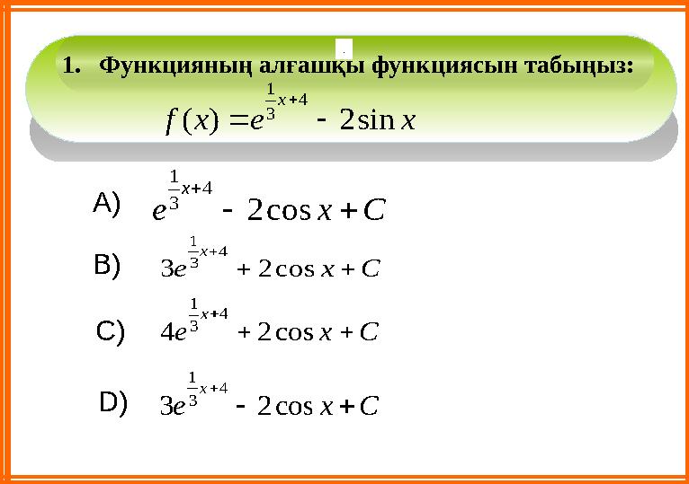 1. Функцияның алғашқы функциясын табыңыз: А) В) С) D) .x e x f x sin 2 ) ( 4 3 1    С x e x    cos 2