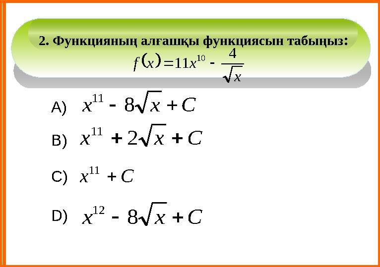 А) В) С) D) 2. Функцияның алғашқы функциясын табыңыз :  x x x f 4 11 10   С x x   8 11 С x x   2 11 С x