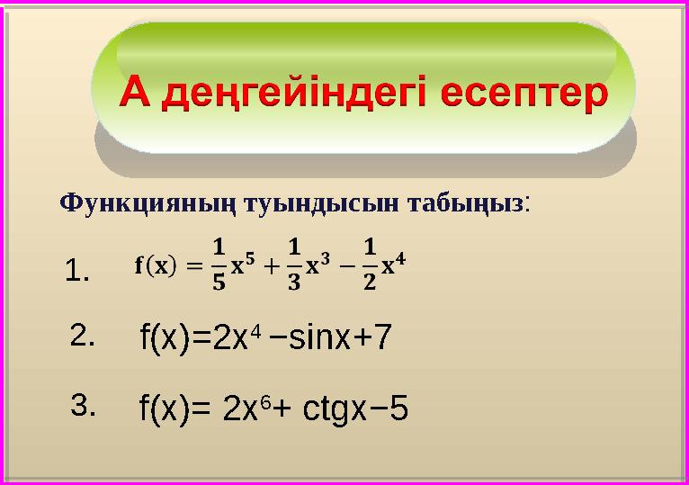 1 . 2. 3 .Функцияның туындысын табыңыз : f (х)=2х 4 − sinx +7 f (х)= 2х 6 + с tg х−5