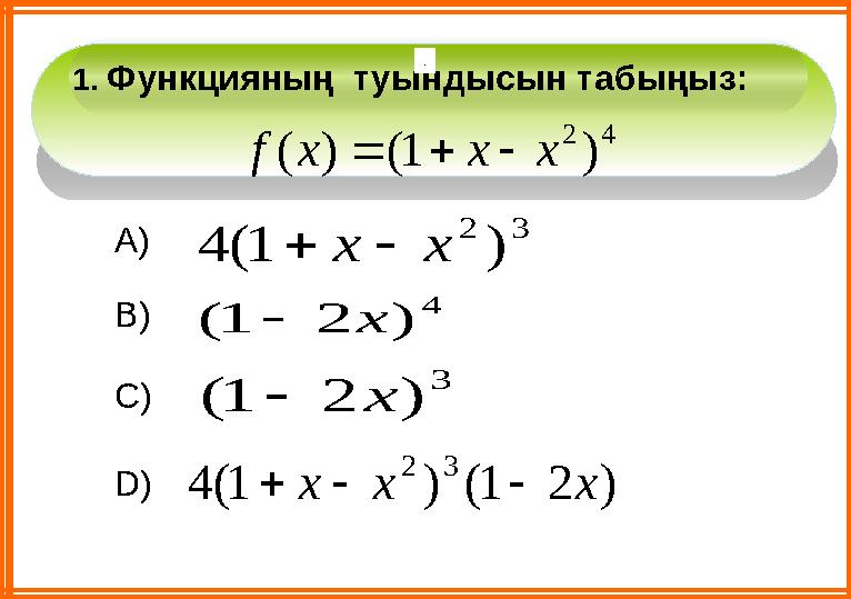 1. Функцияның туындысын табыңыз: А) В) С) D)4 2 ) 1 ( ) ( x x x f    . 3 2 ) 1 ( 4 x x   4 ) 2 1 ( x  3 ) 2