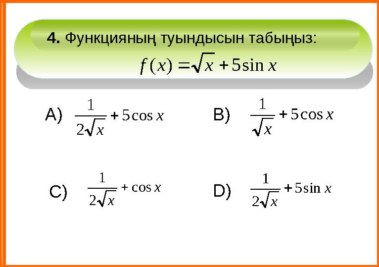 D) В) А) С)4. Ф ункци яның туындысын табыңыз : x x x f sin 5 ) (   x x cos 5 2 1  x x cos 5 1  x x cos 2
