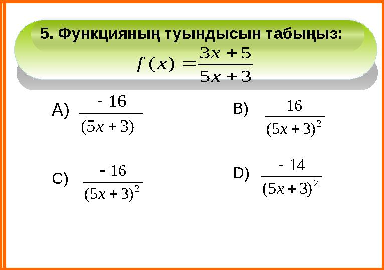 D)А) В) С)5. Функцияның туындысын табыңыз: 3 5 5 3 ) (    x x x f ) 3 5 ( 16   x 2 ) 3 5 ( 16  x 2 ) 3