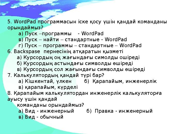 5. WordPad программасын іске қосу үшін қандай команданы орындаймыз? а) Пуск –программы - WordPad в) Пуск –