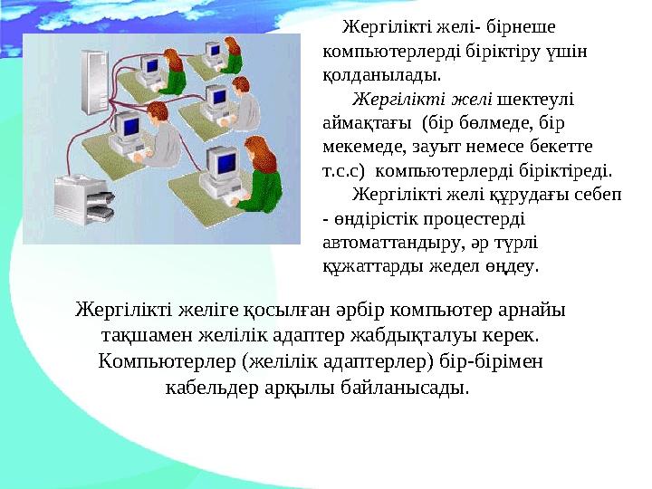Жергілікті желі- бірнеше компьютерлерді біріктіру үшін қолданылады. Жергілікті желі шектеулі аймақтағы (бір бөлм