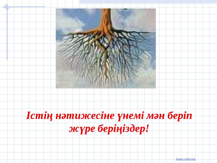 Ашық сабақтар Істің нәтижесіне үнемі мән беріп жүре беріңіздер!