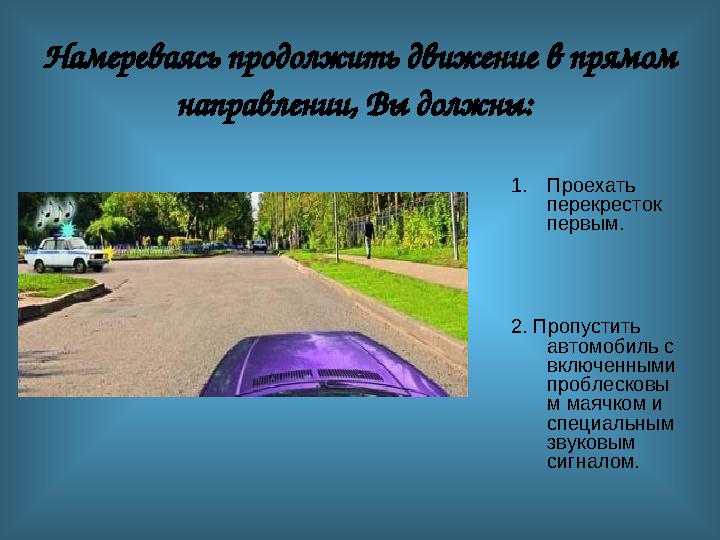 Намереваясь продолжить движение в прямом направлении, Вы должны: 1.Проехать перекресток первым. 2. Пропустить автомобиль с