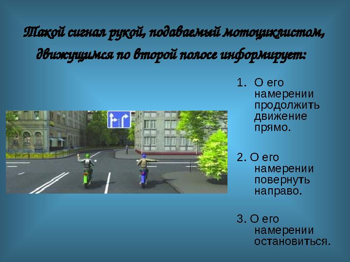 Такой сигнал рукой, подаваемый мотоциклистом, движущимся по второй полосе информирует: 1.O его намерении продолжить движени