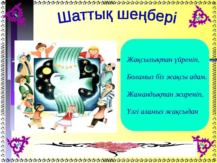 Жақсылықтан үйреніп, Боламыз біз жақсы адам. Жамандықтан жиреніп, Үлгі аламыз жақсыдан Жақсылықтан үйреніп, Боламыз біз жақсы адам. Жамандықтан жиреніп, Үлгі аламыз жақсыдан