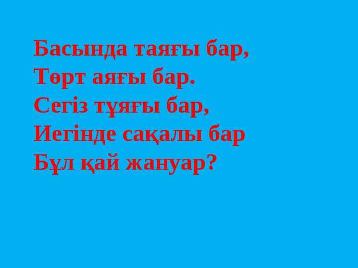 Басында таяғы бар, Төрт аяғы бар. Сегіз тұяғы бар, Иегінде сақалы бар Бұл қай жануар?