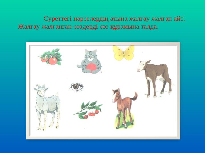 Суреттегі нәрселердің атына жалғау жалғап айт. Жалғау жалғанған сөздерді сөз құрамына талда.