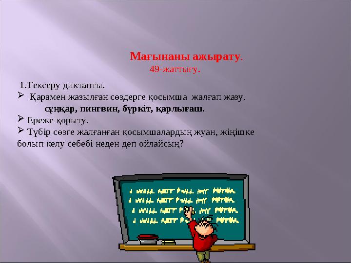 Мағынаны ажырату . 49-жаттығу. 1.Тексеру диктанты.  Қарамен жазылған сөздерге қосымша жалғап жазу.