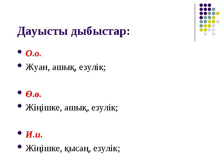 Дауысты дыбыстар: О.о. Жуан, ашық, езулік; Ө.ө. Жіңішке, ашық, езулік; И.и. Жіңішке, қысаң, езулік;