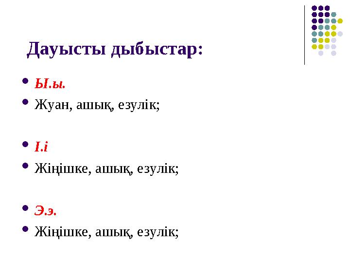 Дауысты дыбыстар: Ы.ы. Жуан, ашық, езулік; І.і Жіңішке, ашық, езулік; Э.э. Жіңішке, ашық, езулік;