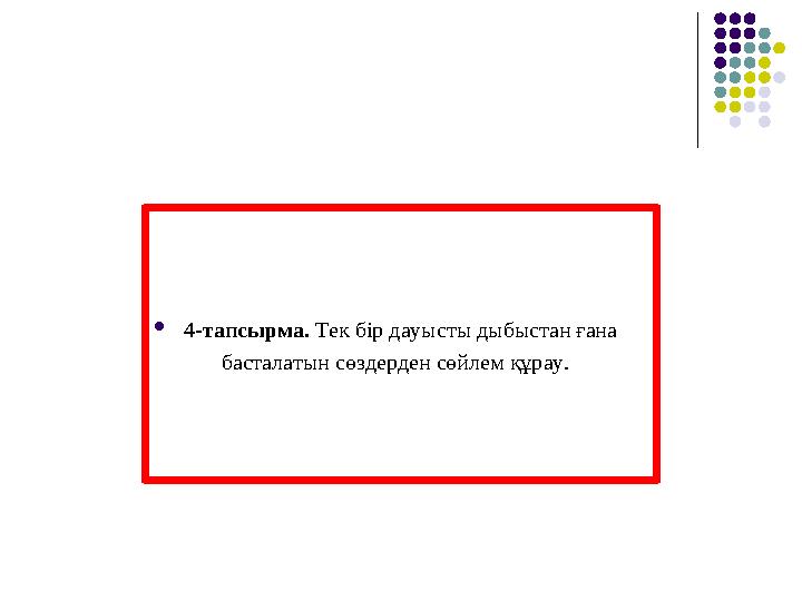 4- ­тапсырма. Тек бір дауысты дыбыстан ғана басталатын сөздерден сөйлем құрау.