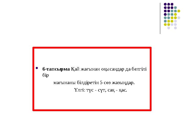 6-тапсырма Қай жағынан оқысаңдар да белгілі бір мағынаны білдіретін 5 сөз жазыңдар.