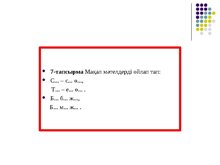 7-тапсырма Мақал мәтелдерді ойлап тап: С... – с... ө..., Т... – е... ө... . Б... б... ж..., Б... м... ж... .