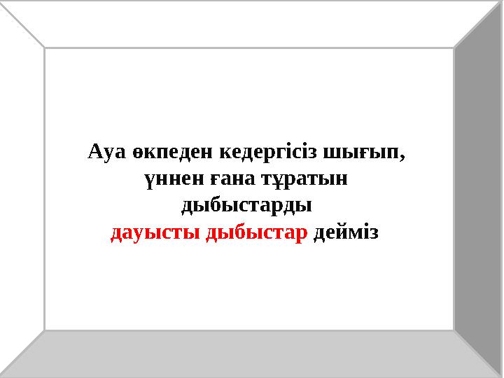 Ауа өкпеден кедергісіз шығып, үннен ғана тұратын дыбыстарды дауысты дыбыстар дейміз.