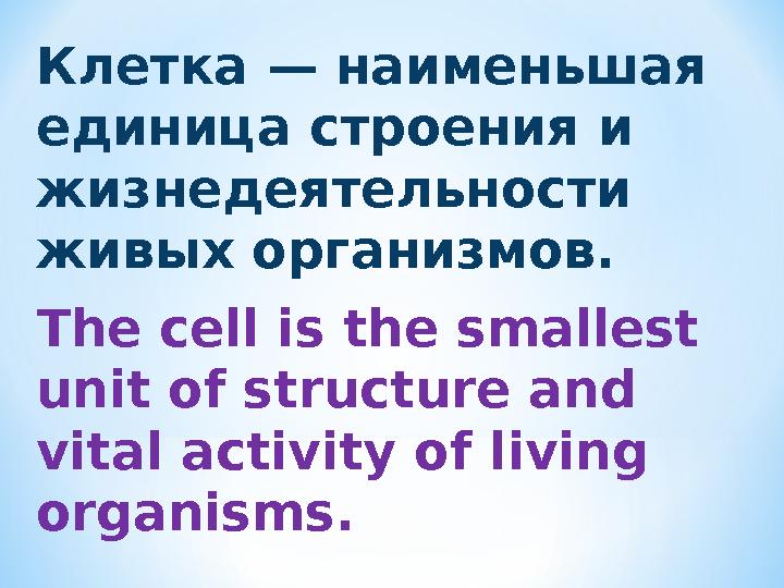 Клетка — наименьшая единица строения и жизнедеятельности живых организмов. The cell is the smallest unit of structure and v