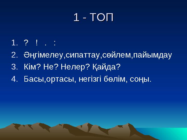 1 - ТОП1 - ТОП 1. ? ! . : 2. Әңгімелеу,сипаттау,сөйлем,пайымдау 3. Кім? Не? Нелер? Қайда? 4. Басы,ортасы, негізгі бөлім, с