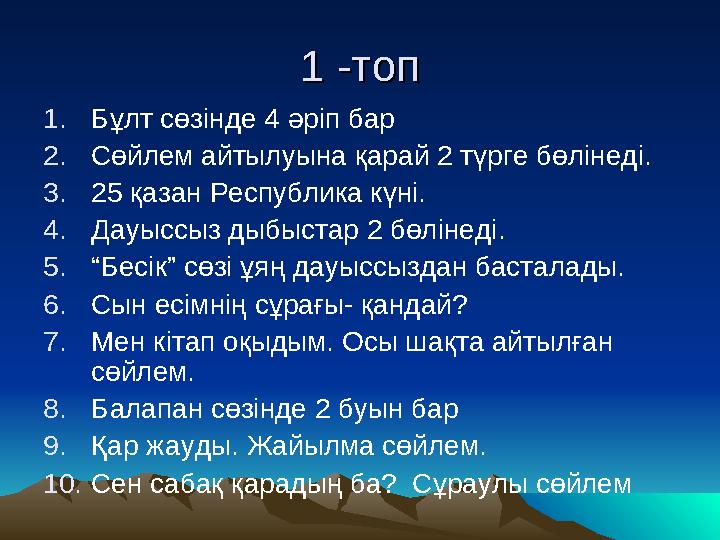 1 -топ1 -топ 1. Бұлт сөзінде 4 әріп бар 2. Сөйлем айтылуына қарай 2 түрге бөлінеді. 3. 25 қазан Республика күні. 4. Дауыссыз дыб