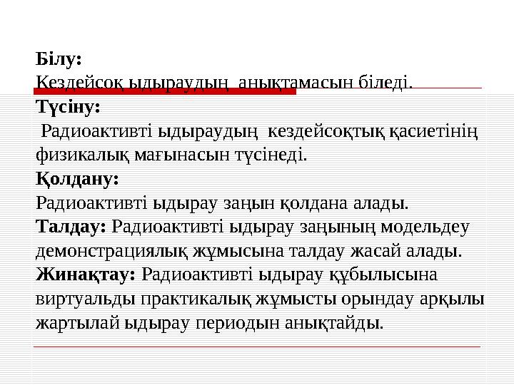 Білу: Кездейсоқ ыдыраудың анықтамасын біледі. Түсіну: Радиоактивті ыдыраудың кездейсоқтық қасиетінің физикалық мағынасын т