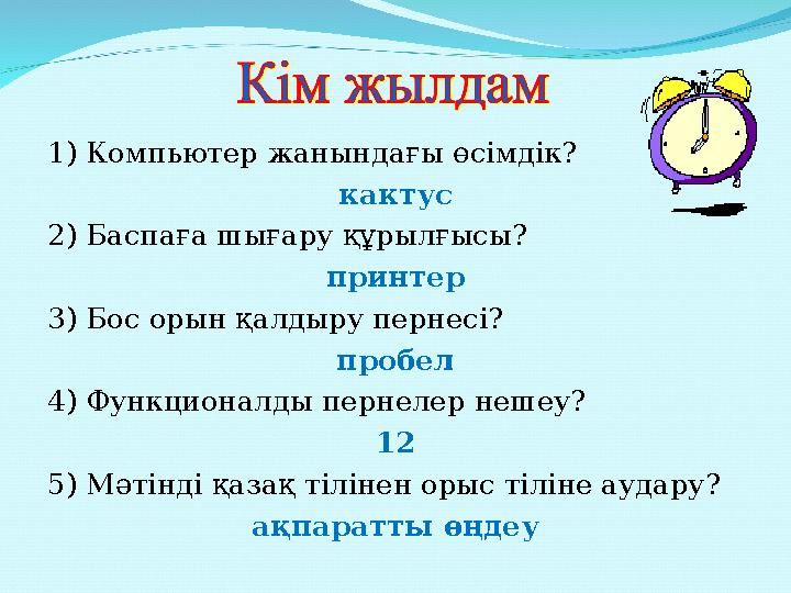 1) Компьютер жанындағы өсімдік? кактус 2) Баспаға шығару құрылғысы? принтер 3) Бос орын қалдыру пернесі? пробел 4) Функционалды