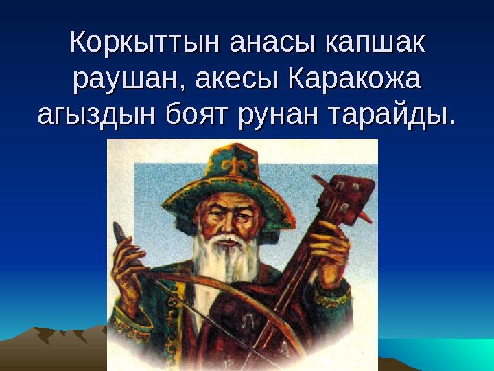 Коркыттын анасы капшак Коркыттын анасы капшак раушан, акесы Каракожа раушан, акесы Каракожа агыздын боят рунан тарайды.агыздын