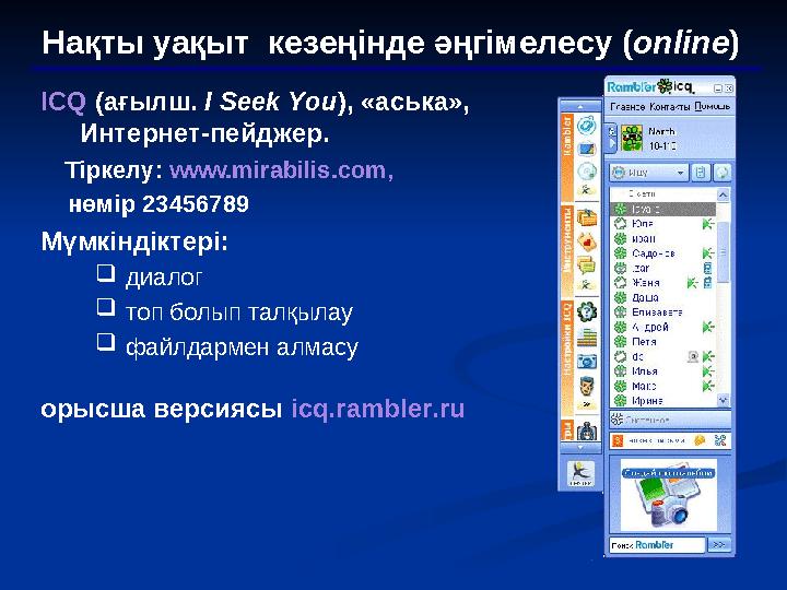 Нақты уақыт кезеңінде әңгімелесу ( online ) ICQ (ағылш. I Seek You ), «аська», Интернет-пейджер . Тіркелу: www.mir