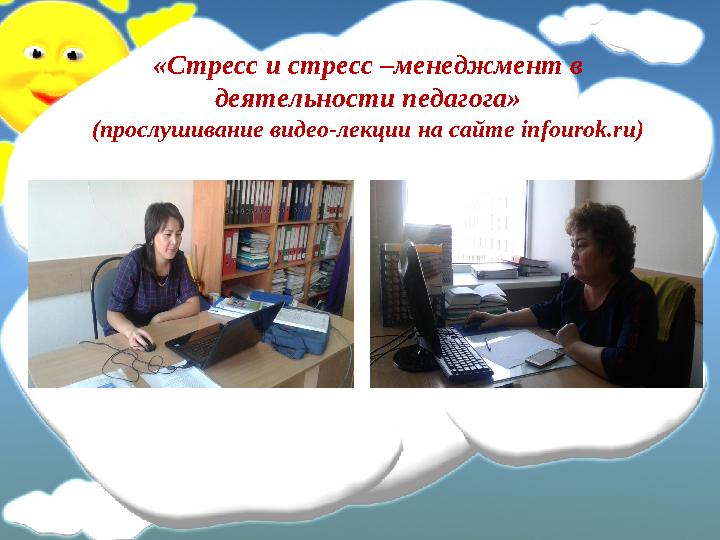 «Стресс и стресс –менеджмент в деятельности педагога» (прослушивание видео-лекции на сайте infourok . ru )