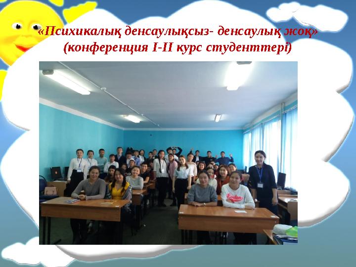 «Психи калық денсаулықсыз- денсаулық жоқ » (конференция І-ІІ курс студенттері)