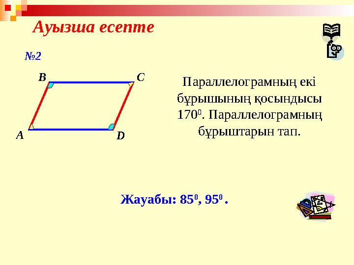 Ауызша есепте A B C D Параллелограмның екі бұрышының қосындысы 170 0 . Параллелограмның бұрыштарын тап. Жауабы: 85 0 , 95 0