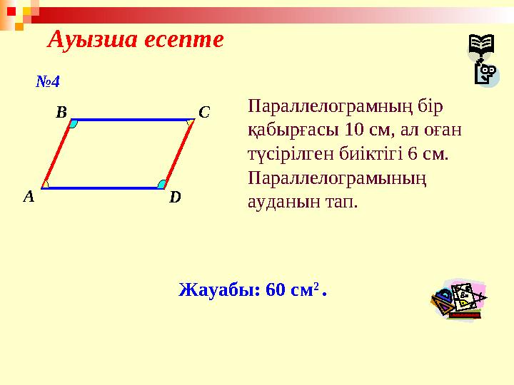 Ауызша есепте A B C D Параллелограмның бір қабырғасы 10 см, ал оған түсірілген биіктігі 6 см. Параллелограмының ауданын тап.