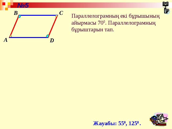 A B C D Параллелограмның екі бұрышының айырмасы 70 0 . Параллелограмның бұрыштарын тап. Жауабы: 55 0 , 125 0 .№ 5