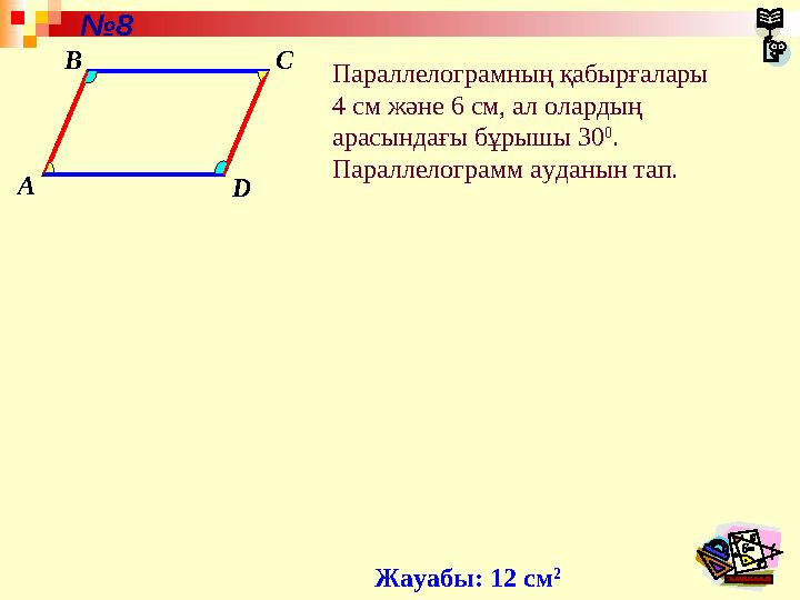 A B C D Параллелограмның қабырғалары 4 см және 6 см, ал олардың арасындағы бұрышы 30 0 . Параллелограмм ауданын тап.№ 8 Жауаб