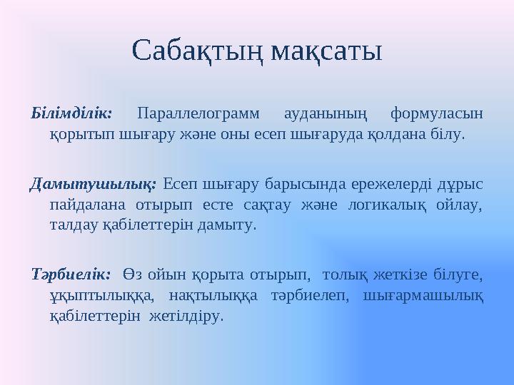 Сабақтың мақсаты Білімділік: Параллелограмм ауданының формуласын қорытып шығару және оны есеп шығаруда қолдана білу. Да