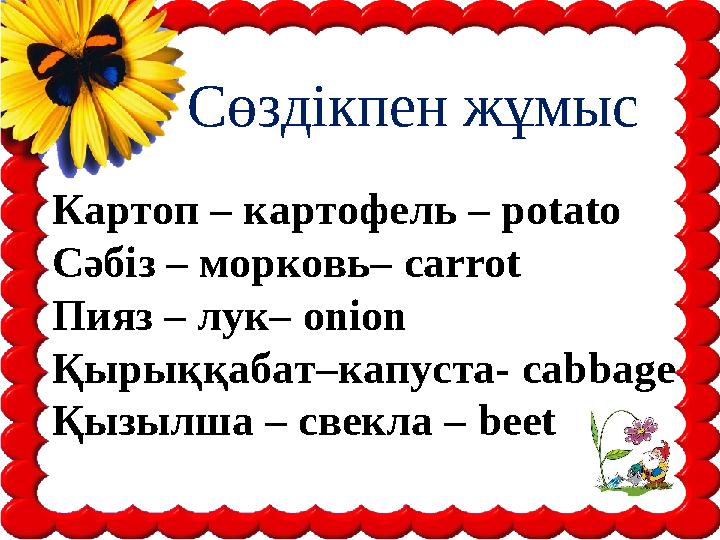 Сөздікпен жұмыс Картоп – картофель – potato Сәбіз – морковь– carrot Пияз – лук– onion Қырыққабат–капуста- cabbage Қызыл
