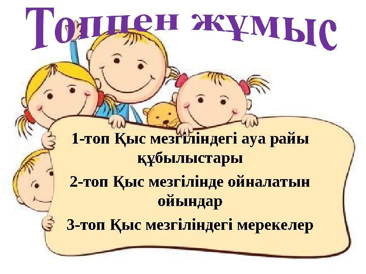 1-топ Қыс мезгіліндегі ауа райы құбылыстары 2-топ Қыс мезгілінде ойналатын ойындар 3-топ Қыс мезгіліндегі мерекелер
